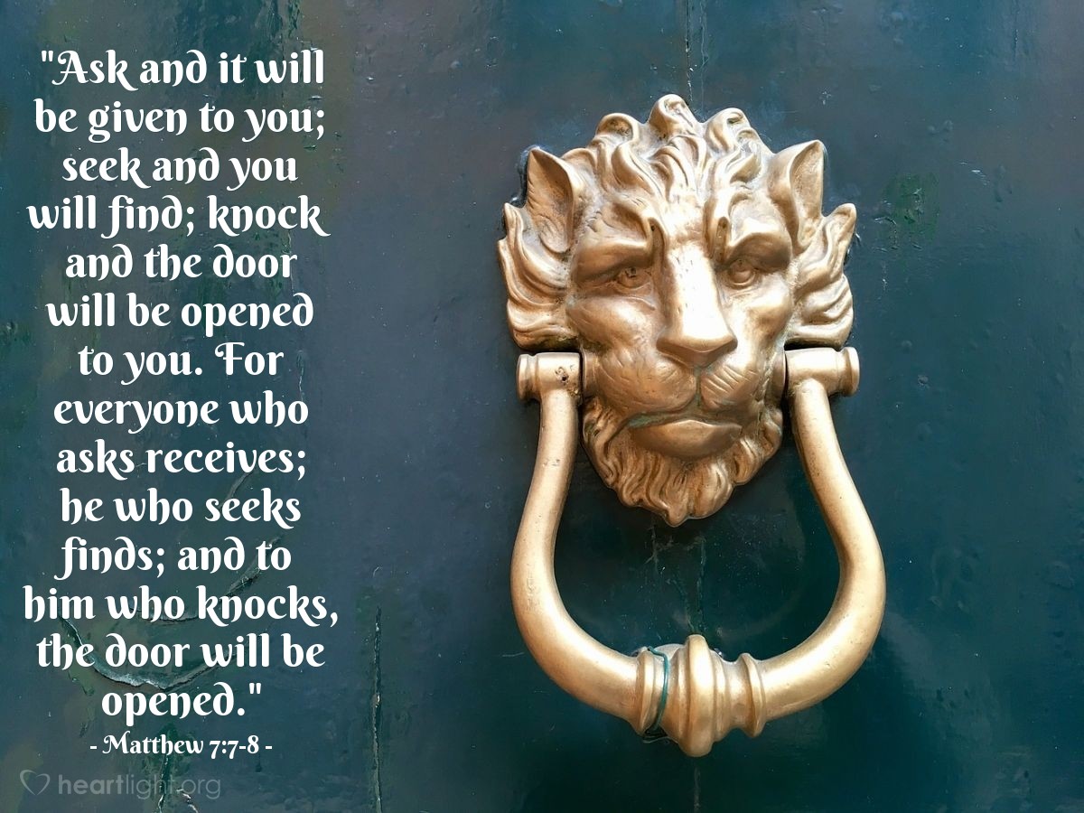 Illustration of Matthew 7:7-8 — "Ask and it will be given to you; seek and you will find; knock and the door will be opened to you. For everyone who asks receives; he who seeks finds; and to him who knocks, the door will be opened."