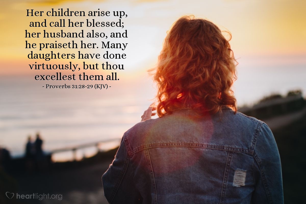 Illustration of Proverbs 31:28-29 (KJV) — Her children arise up, and call her blessed; her husband also, and he praiseth her. Many daughters have done virtuously, but thou excellest them all.