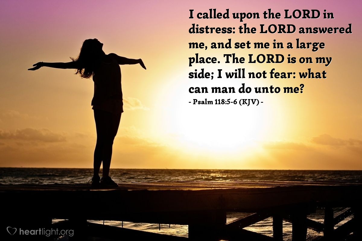 Illustration of Psalm 118:5-6 (KJV) — I called upon the Lord in distress: the Lord answered me, and set me in a large place. The Lord is on my side; I will not fear: what can man do unto me?