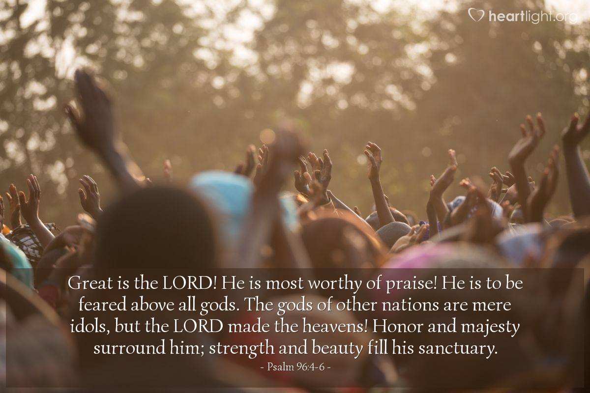 Illustration of Psalm 96:4-6 — Great is the LORD! He is most worthy of praise! He is to be feared above all gods. The gods of other nations are mere idols, but the LORD made the heavens! Honor and majesty surround him; strength and beauty fill his sanctuary.