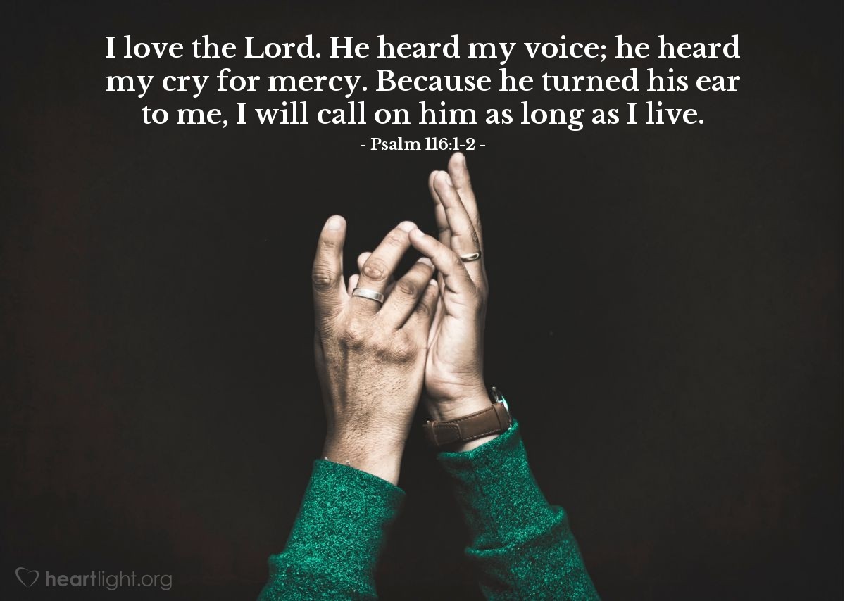 Illustration of Psalm 116:1-2 — I love the Lord. He heard my voice; he heard my cry for mercy. Because he turned his ear to me, I will call on him as long as I live.