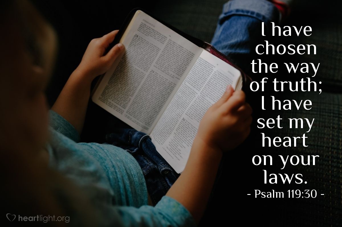 Psalm 119:30 | I have chosen the way of truth; I have set my heart on your laws.