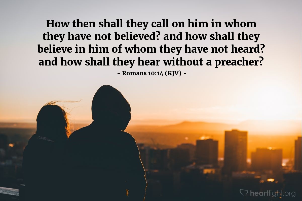 Illustration of Romans 10:14 (KJV) — How then shall they call on him in whom they have not believed? and how shall they believe in him of whom they have not heard? and how shall they hear without a preacher?