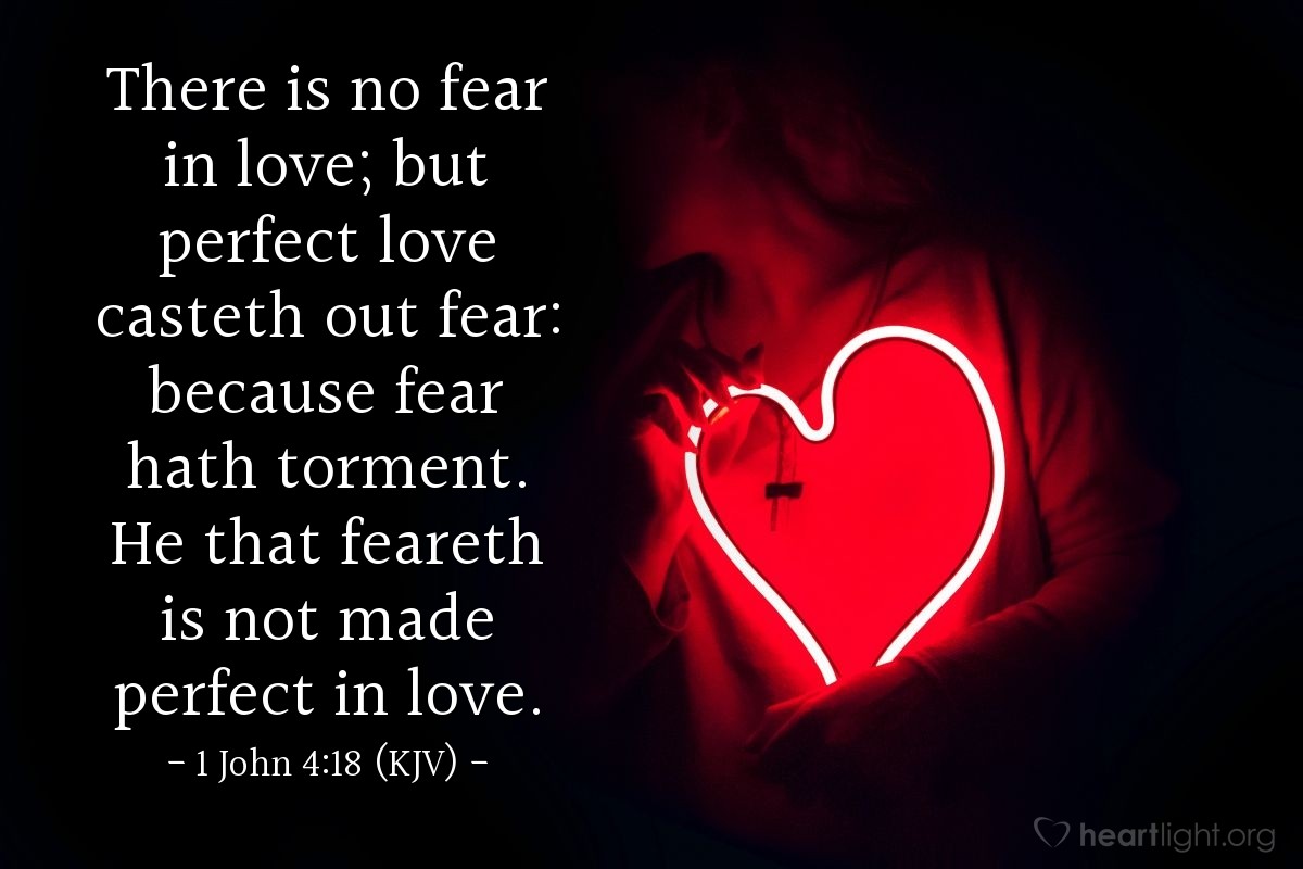 Illustration of 1 John 4:18 (KJV) — There is no fear in love; but perfect love casteth out fear: because fear hath torment. He that feareth is not made perfect in love.