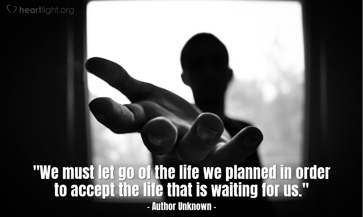 Illustration of Author Unknown — "We must let go of the life we planned in order to accept the life that is waiting for us."