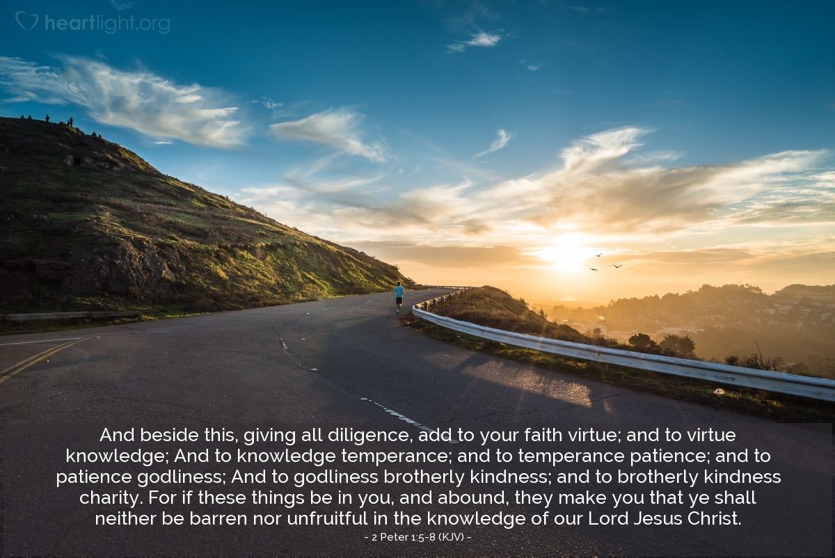 Illustration of 2 Peter 1:5-8 (KJV) — And beside this, giving all diligence, add to your faith virtue; and to virtue knowledge; And to knowledge temperance; and to temperance patience; and to patience godliness; And to godliness brotherly kindness; and to brotherly kindness charity. For if these things be in you, and abound, they make you that ye shall neither be barren nor unfruitful in the knowledge of our Lord Jesus Christ.