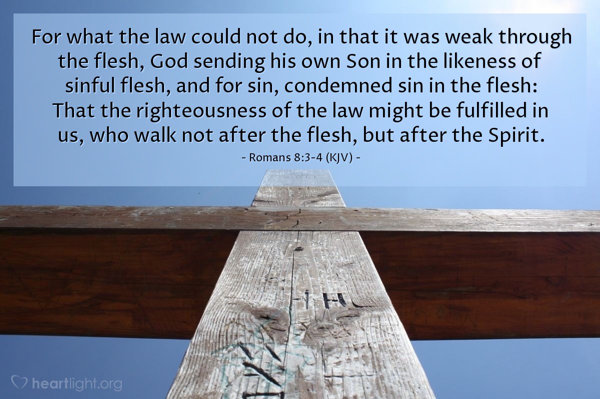 Illustration of Romans 8:3-4 (KJV) — For what the law could not do, in that it was weak through the flesh, God sending his own Son in the likeness of sinful flesh, and for sin, condemned sin in the flesh: That the righteousness of the law might be fulfilled in us, who walk not after the flesh, but after the Spirit.