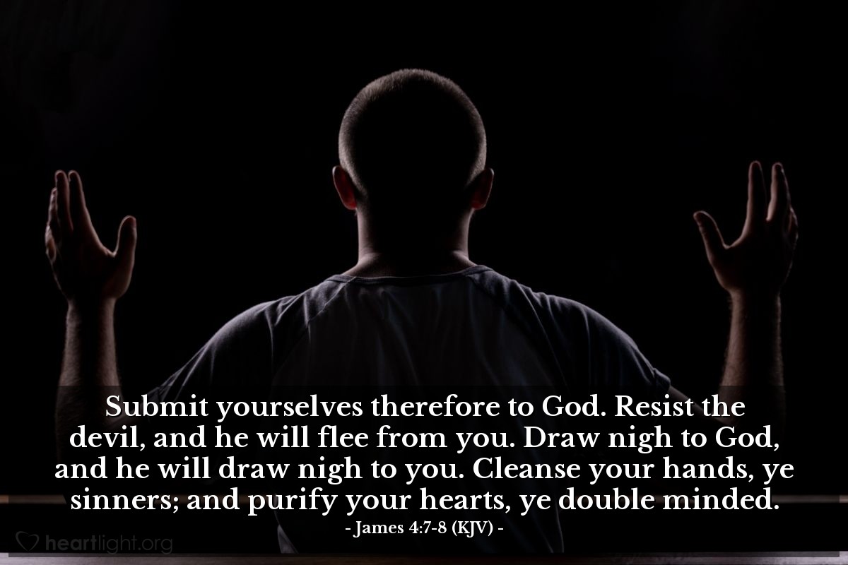 Illustration of James 4:7-8 (KJV) — Submit yourselves therefore to God. Resist the devil, and he will flee from you. Draw nigh to God, and he will draw nigh to you. Cleanse your hands, ye sinners; and purify your hearts, ye double minded.