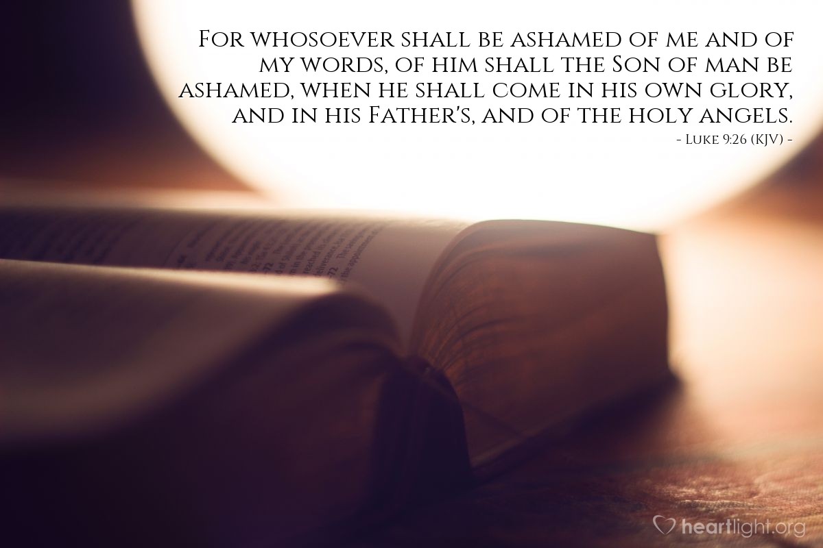 Illustration of Luke 9:26 (KJV) — For whosoever shall be ashamed of me and of my words, of him shall the Son of man be ashamed, when he shall come in his own glory, and in his Father's, and of the holy angels.
