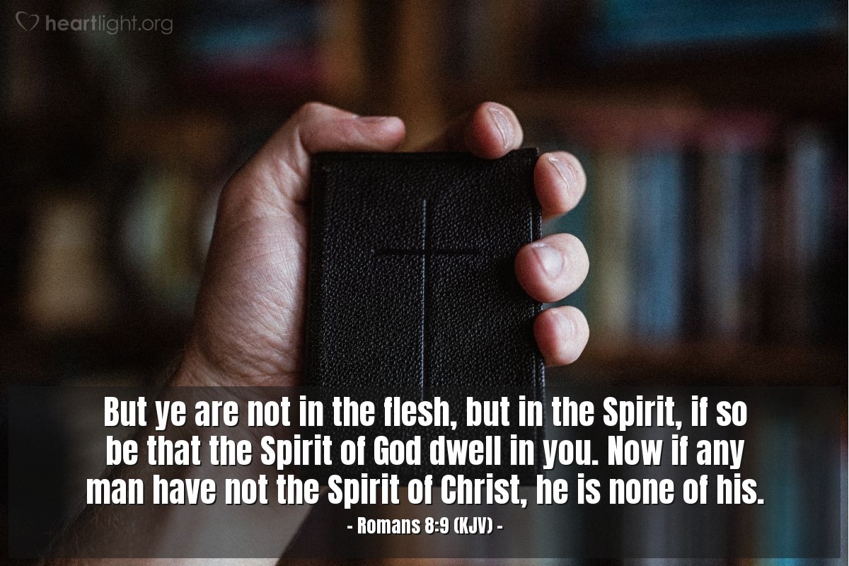 Illustration of Romans 8:9 (KJV) —  But ye are not in the flesh, but in the Spirit, if so be that the Spirit of God dwell in you. Now if any man have not the Spirit of Christ, he is none of his.