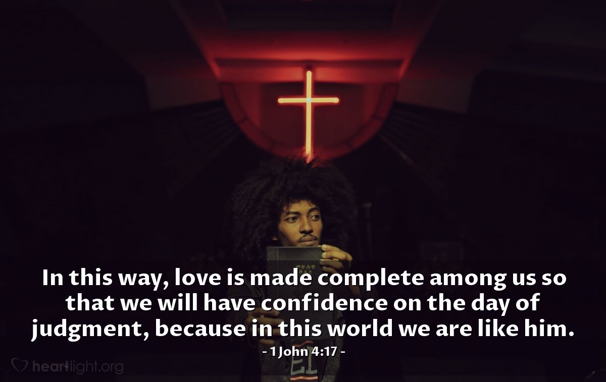 Illustration of 1 John 4:17 — In this way, love is made complete among us so that we will have confidence on the day of judgment, because in this world we are like him.
