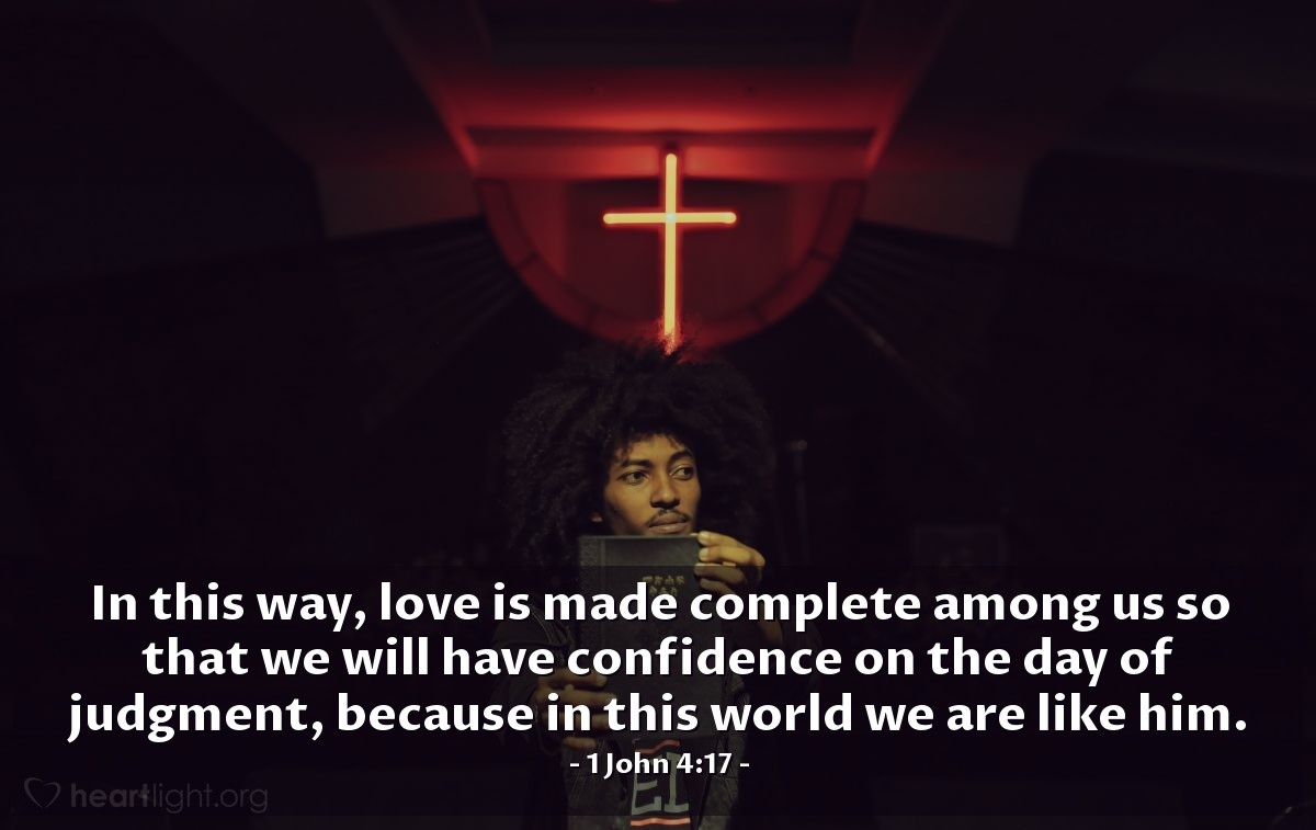 Illustration of 1 John 4:17 — In this way, love is made complete among us so that we will have confidence on the day of judgment, because in this world we are like him.
