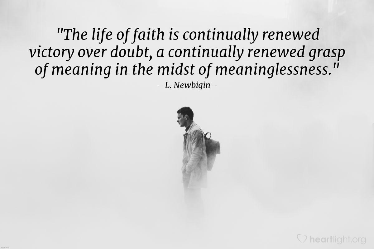 Illustration of L. Newbigin — "The life of faith is continually renewed victory over doubt, a continually renewed grasp of meaning in the midst of meaninglessness."