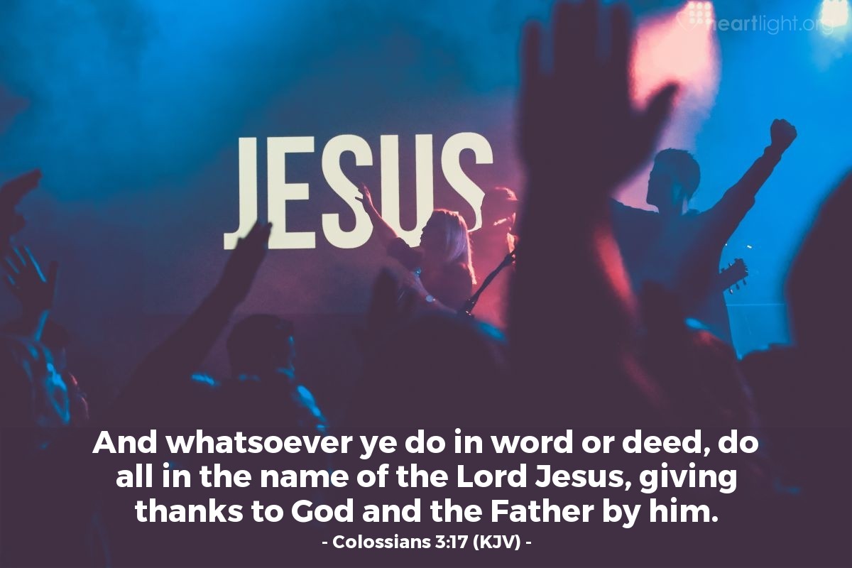 Illustration of Colossians 3:17 (KJV) — And whatsoever ye do in word or deed, do all in the name of the Lord Jesus, giving thanks to God and the Father by him.