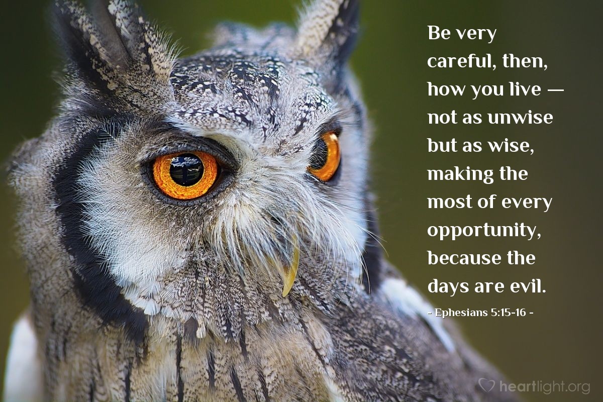 Illustration of Ephesians 5:15-16 — Be very careful, then, how you live — not as unwise but as wise, making the most of every opportunity, because the days are evil.