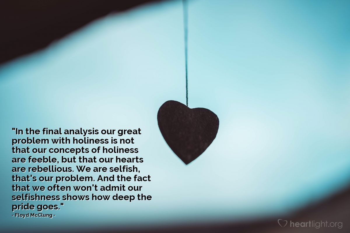 Illustration of Floyd McClung — "In the final analysis our great problem with holiness is not that our concepts of holiness are feeble, but that our hearts are rebellious. We are selfish, that's our problem.  And the fact that we often won't admit our selfishness shows how deep the pride goes."