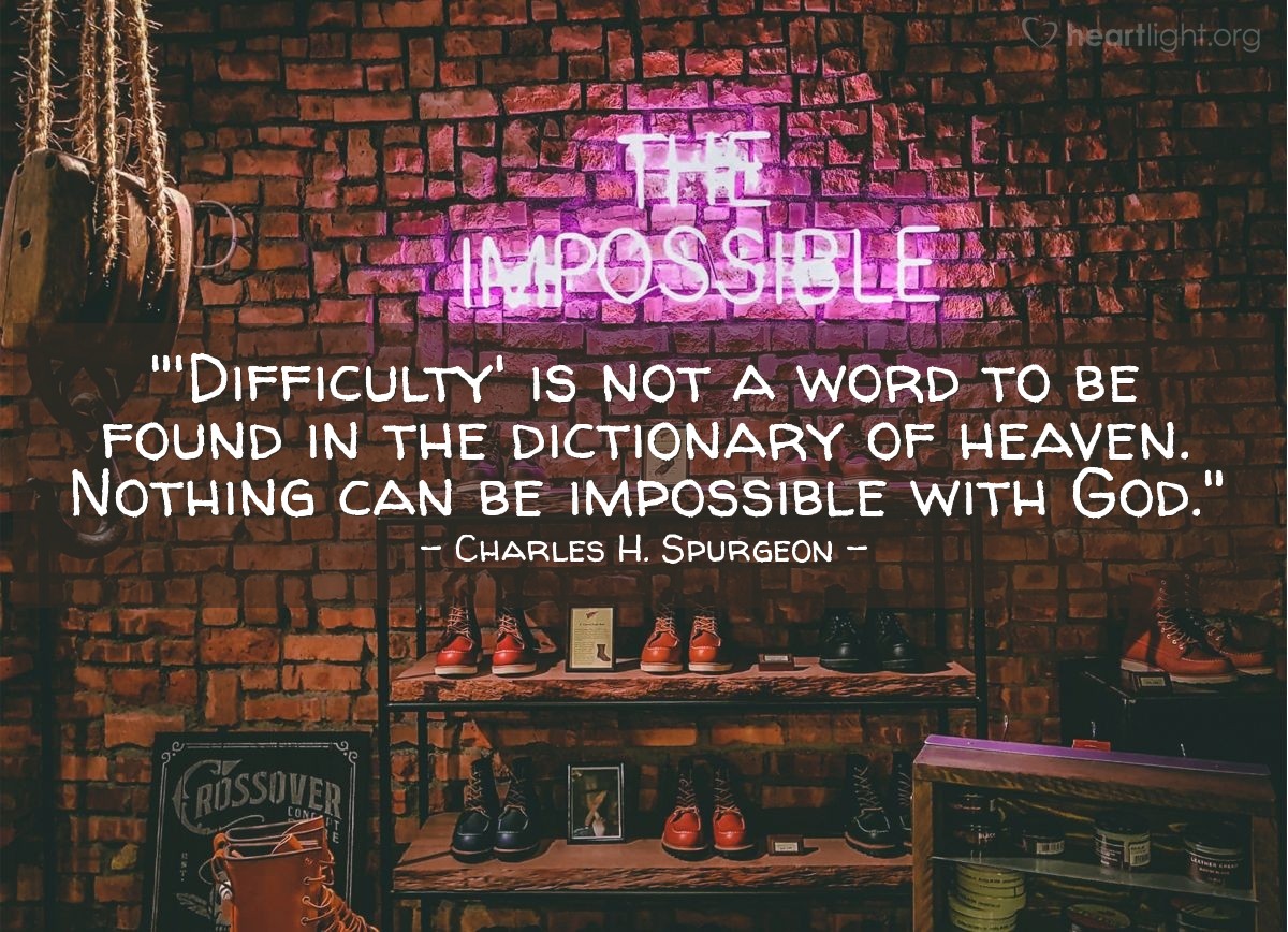 Illustration of Charles H. Spurgeon — "'Difficulty' is not a word to be found in the dictionary of heaven.  Nothing can be impossible with God."
