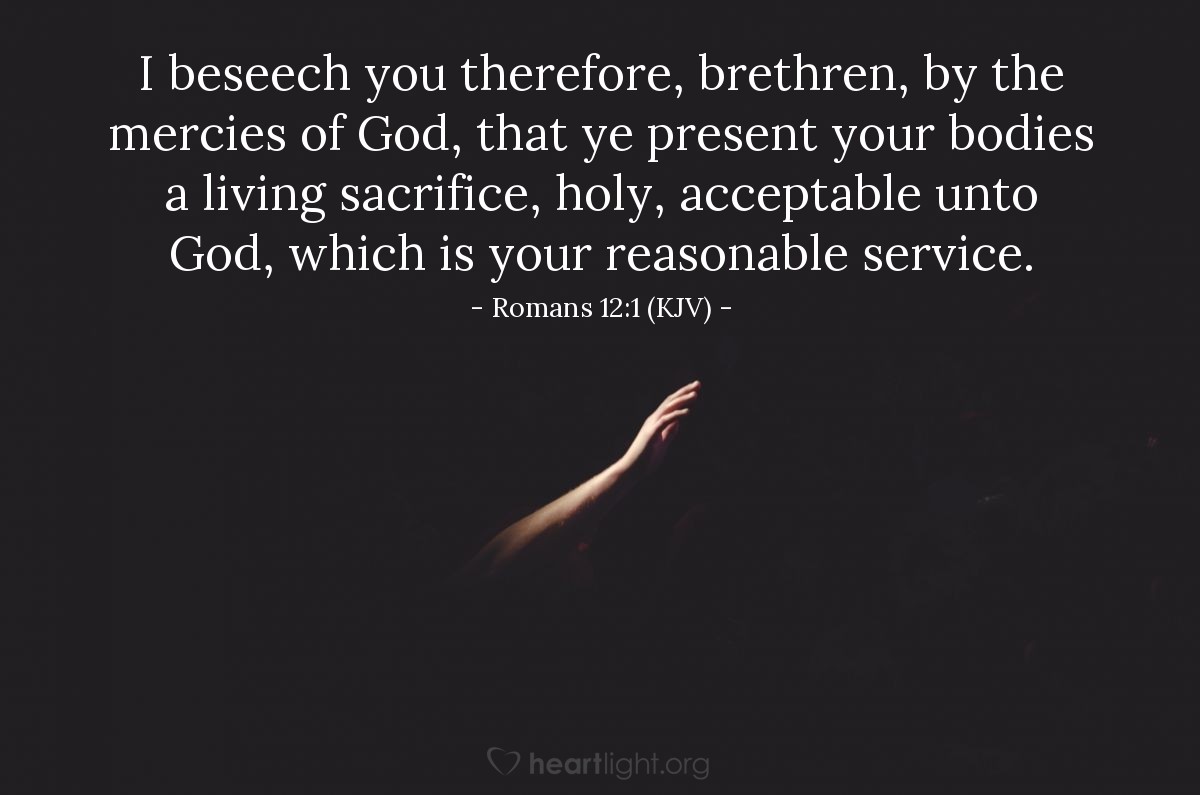 Illustration of Romans 12:1 (KJV) — I beseech you therefore, brethren, by the mercies of God, that ye present your bodies a living sacrifice, holy, acceptable unto God, which is your reasonable service.