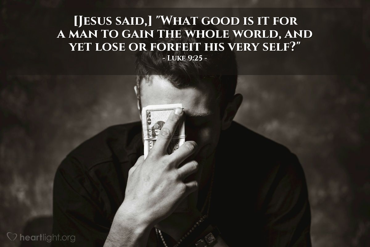 Illustration of Luke 9:25 — "What good is it for a man to gain the whole world, and yet lose or forfeit his very self?"