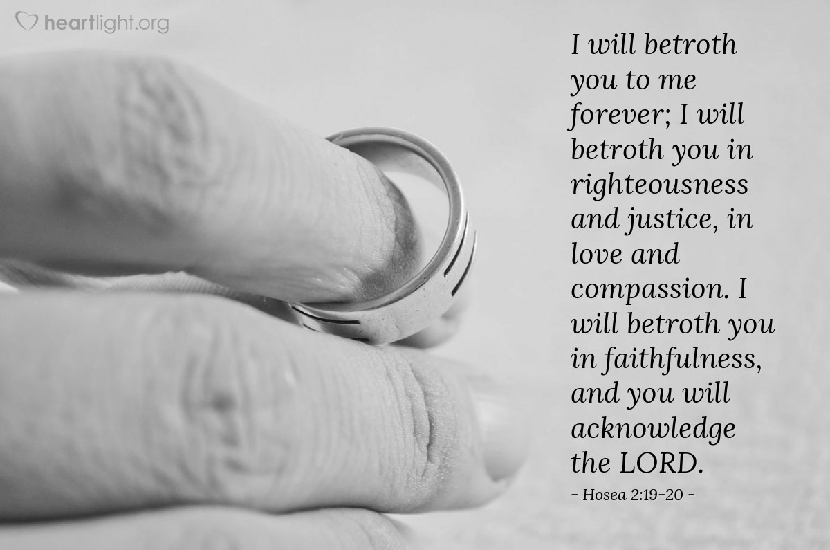 Illustration of Hosea 2:19-20 — I will betroth you to me forever; I will betroth you in righteousness and justice, in love and compassion. I will betroth you in faithfulness, and you will acknowledge the LORD.