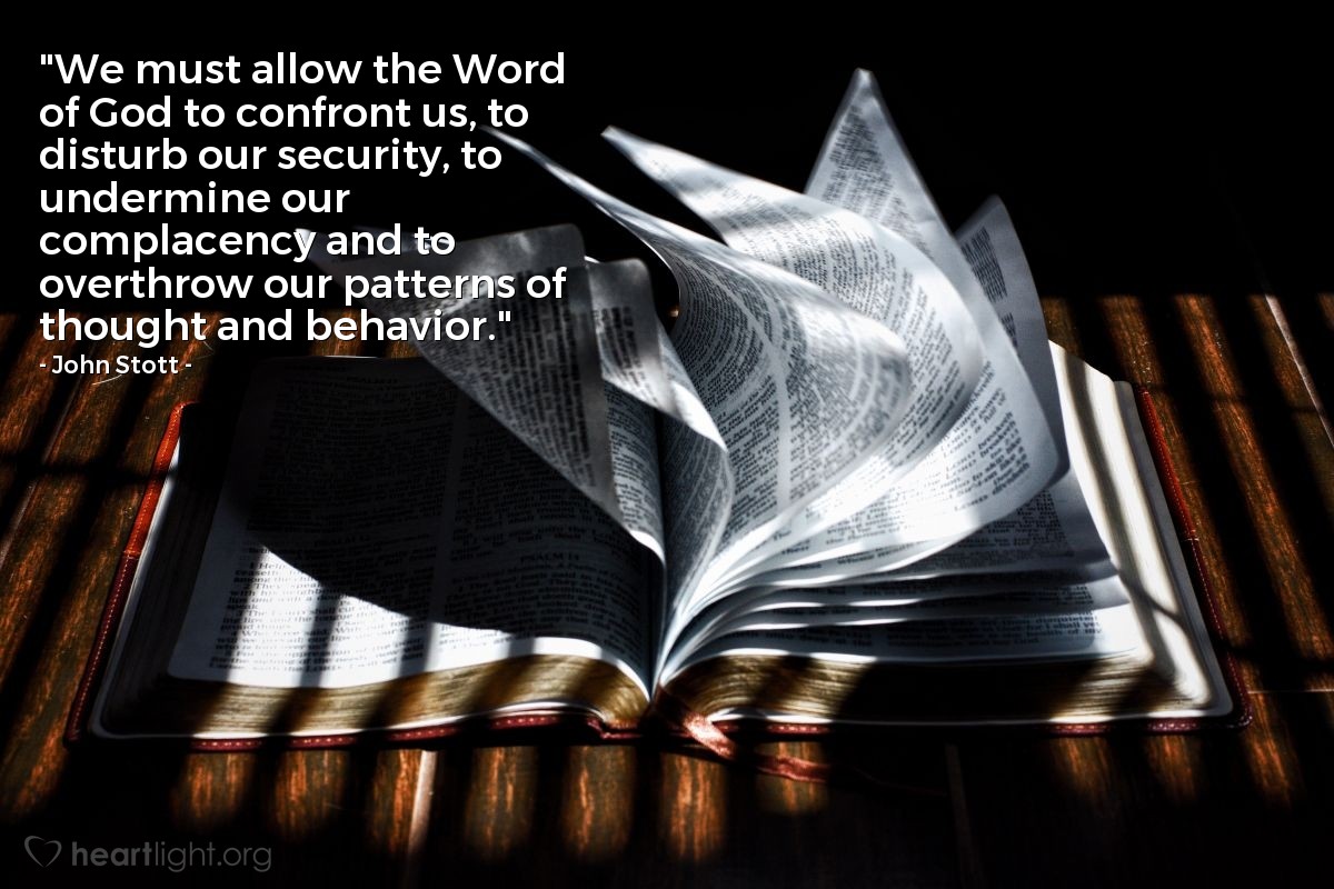 Illustration of John Stott — "We must allow the Word of God to confront us, to disturb our security, to undermine our complacency and to overthrow our patterns of thought and behavior."