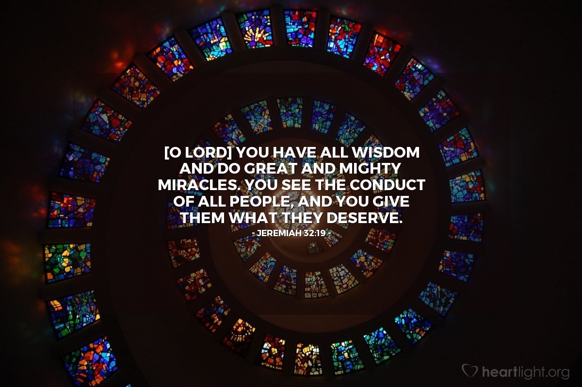 Illustration of Jeremiah 32:19 — [O Lord] You have all wisdom and do great and mighty miracles. You see the conduct of all people, and you give them what they deserve.