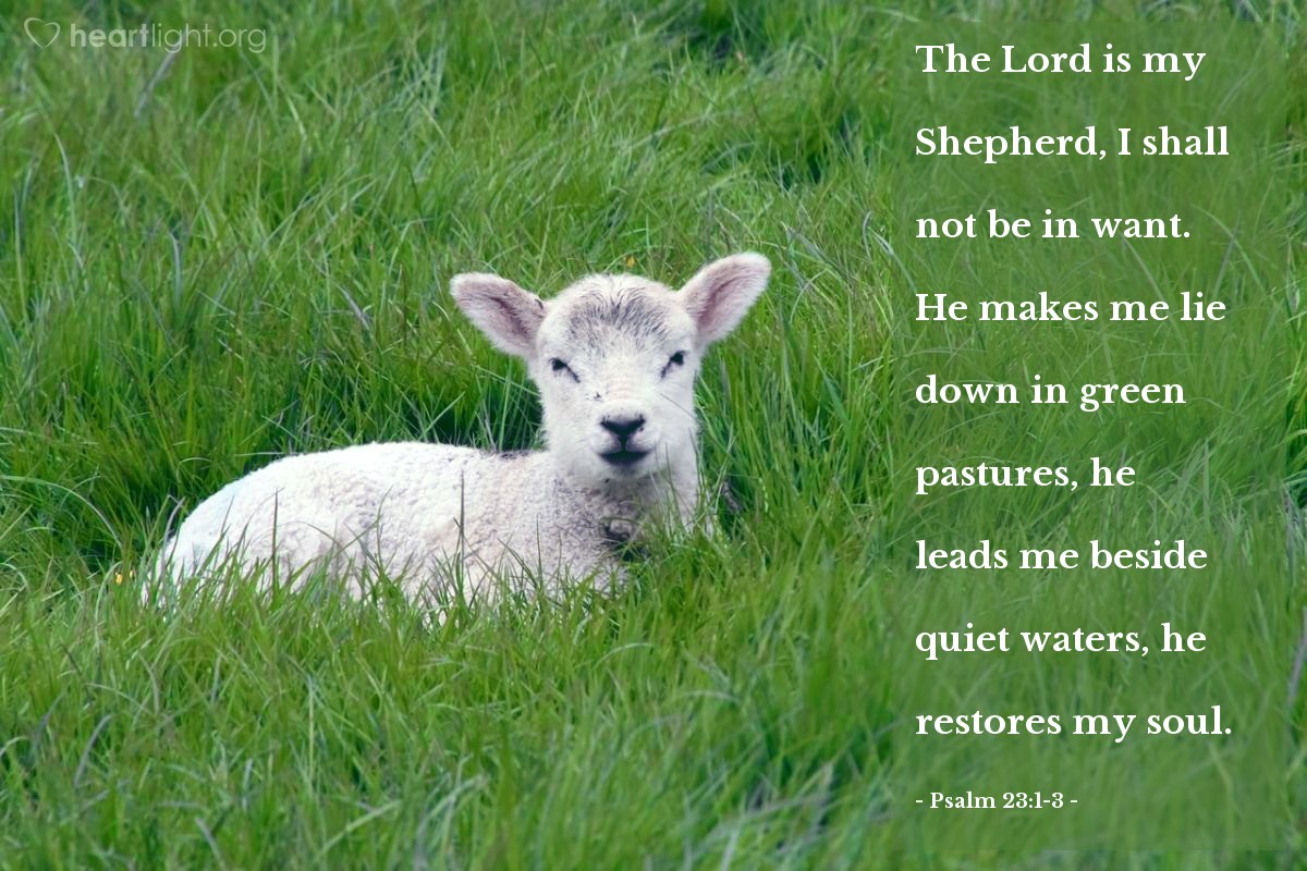 Illustration of Psalm 23:1-3 — The Lord is my Shepherd, I shall not be in want. He makes me lie down in green pastures, he leads me beside quiet waters, he restores my soul.