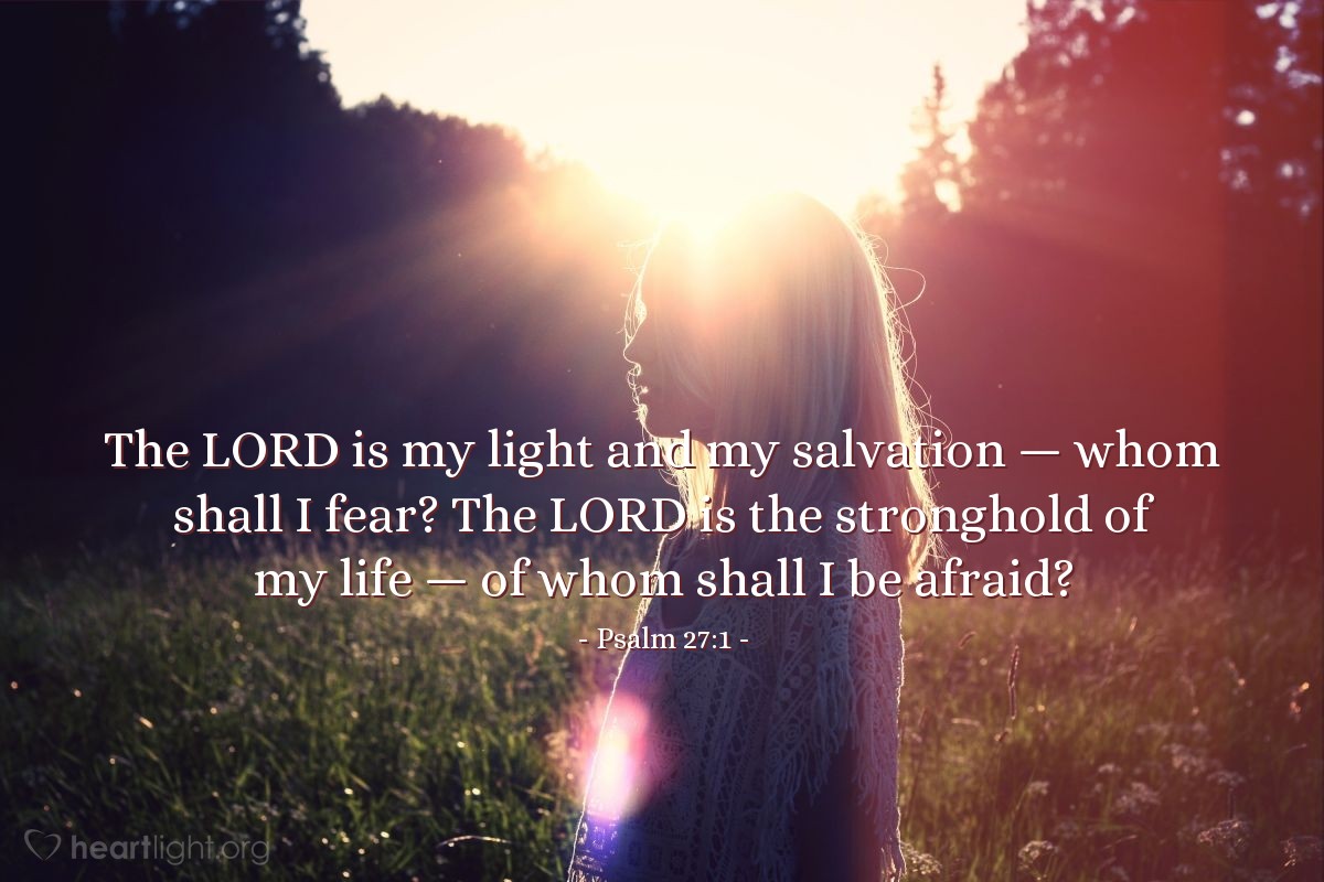 Psalm 27:1 | The LORD is my light and my salvation &#8212; whom shall I fear? The LORD is the stronghold of my life &#8212; of whom shall I be afraid?