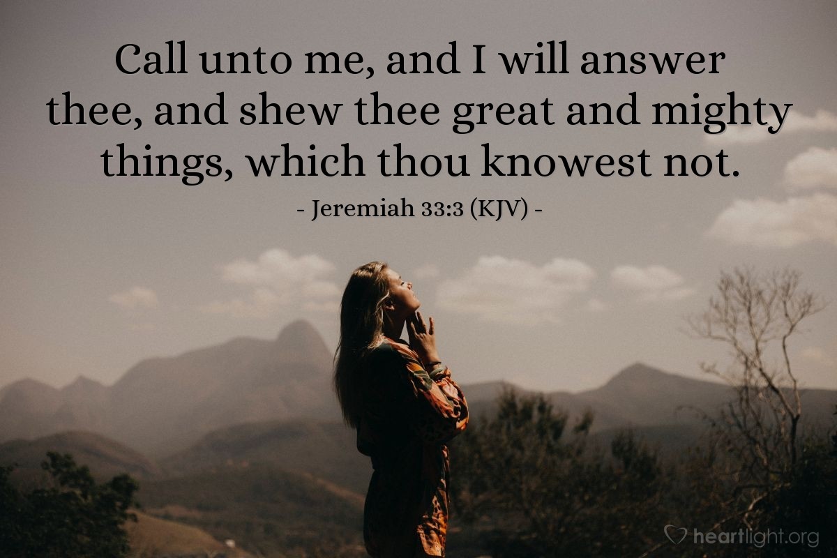 Illustration of Jeremiah 33:3 (KJV) — Call unto me, and I will answer thee, and shew thee great and mighty things, which thou knowest not.