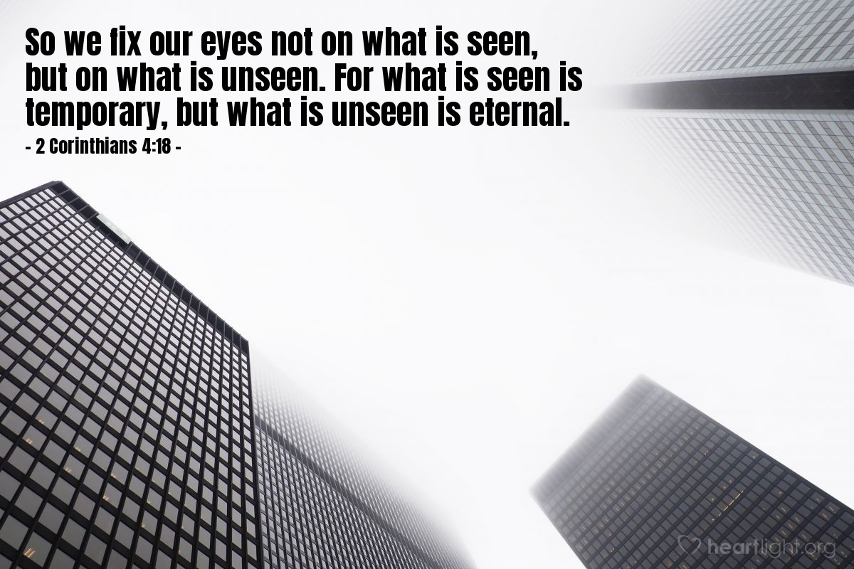 Illustration of 2 Corinthians 4:18 — So we fix our eyes not on what is seen, but on what is unseen. For what is seen is temporary, but what is unseen is eternal.