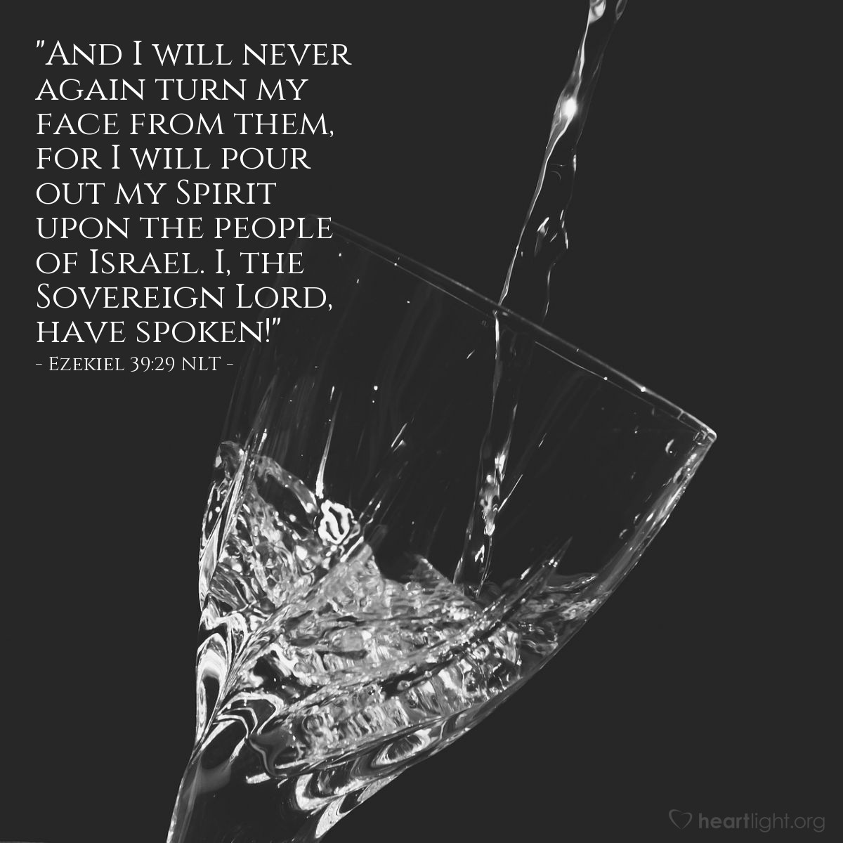 Illustration of Ezekiel 39:29 NLT — "And I will never again turn my face from them, for I will pour out my Spirit upon the people of Israel. I, the Sovereign Lord, have spoken!"