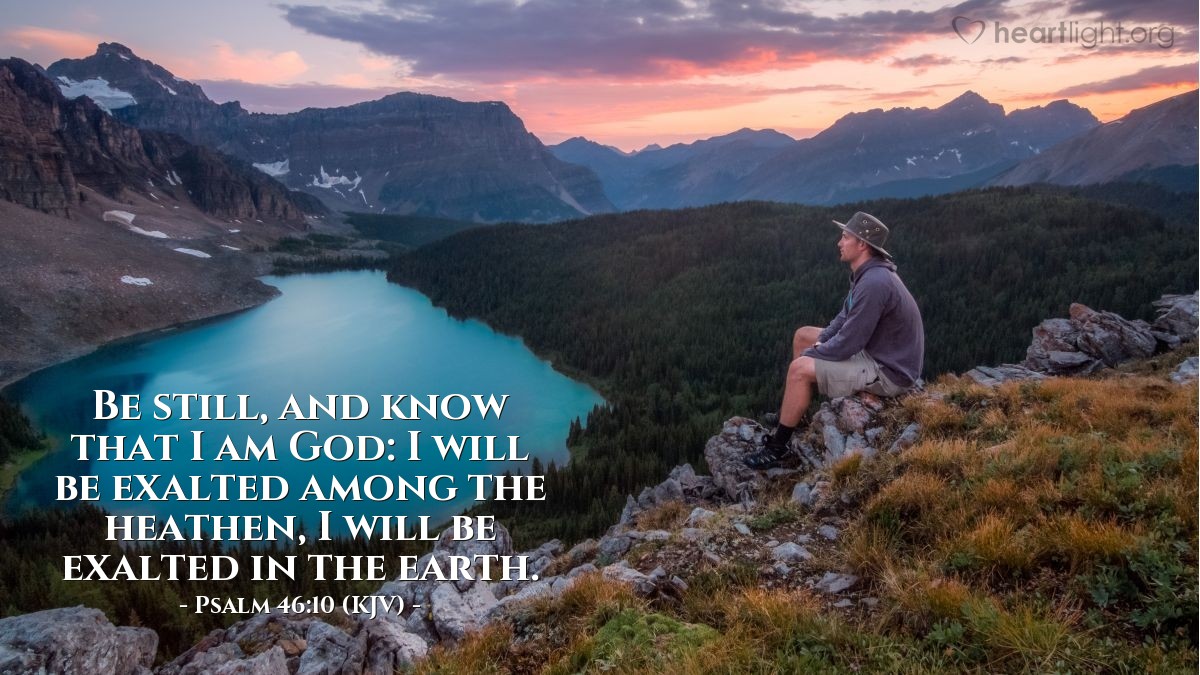 Illustration of Psalm 46:10 (KJV) — Be still, and know that I am God: I will be exalted among the heathen, I will be exalted in the earth.