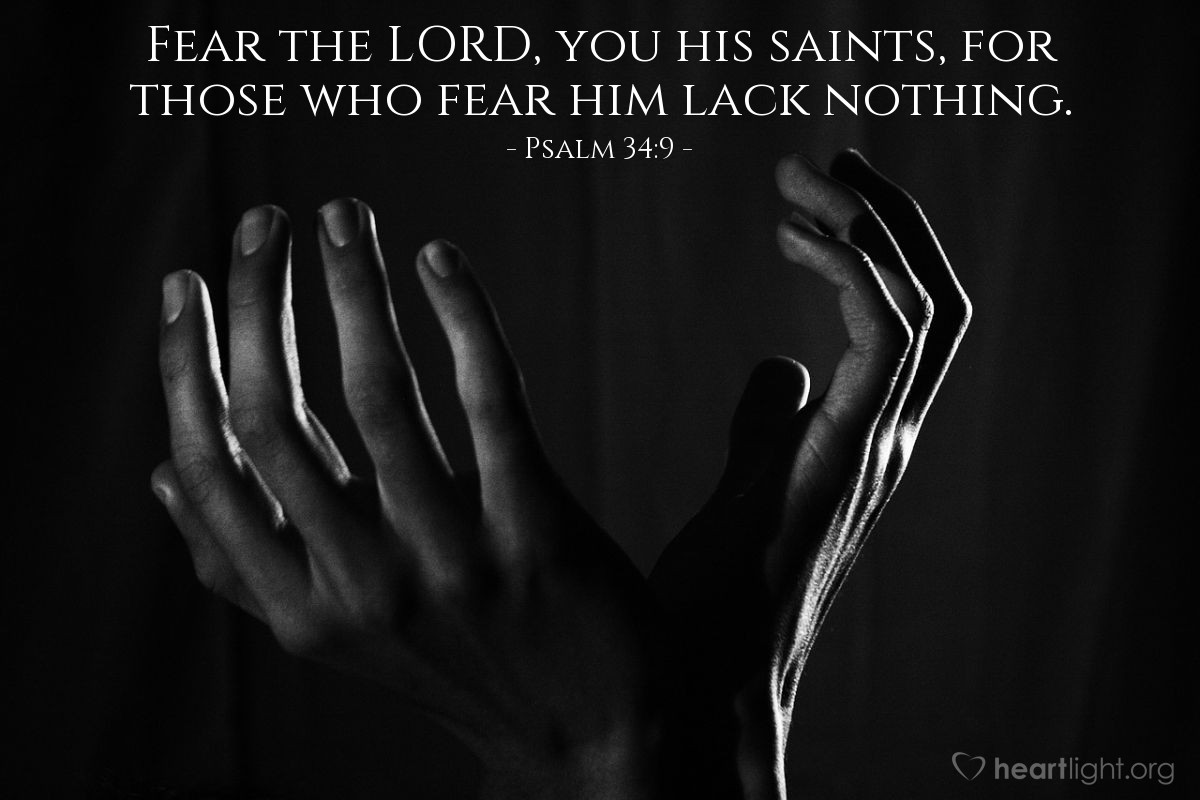 Psalm 34:9 | Fear the LORD, you his saints, for those who fear him lack nothing.