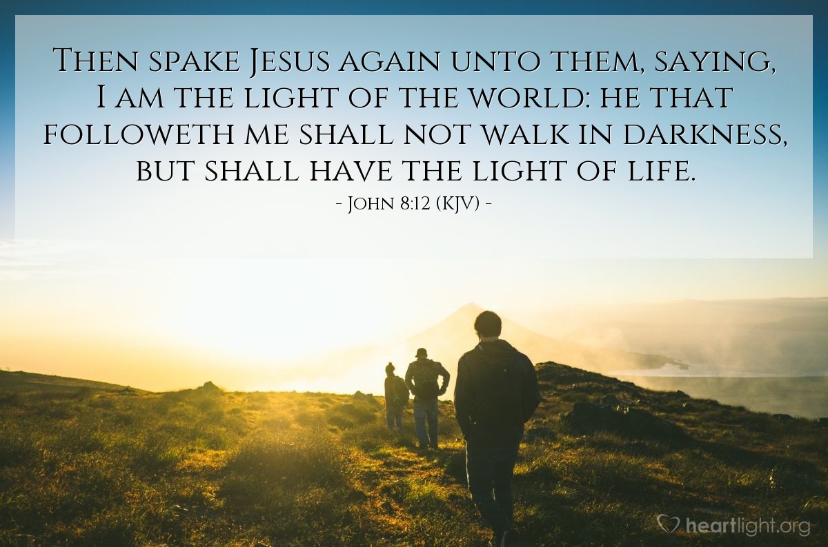 Illustration of John 8:12 (KJV) — Then spake Jesus again unto them, saying, I am the light of the world: he that followeth me shall not walk in darkness, but shall have the light of life.