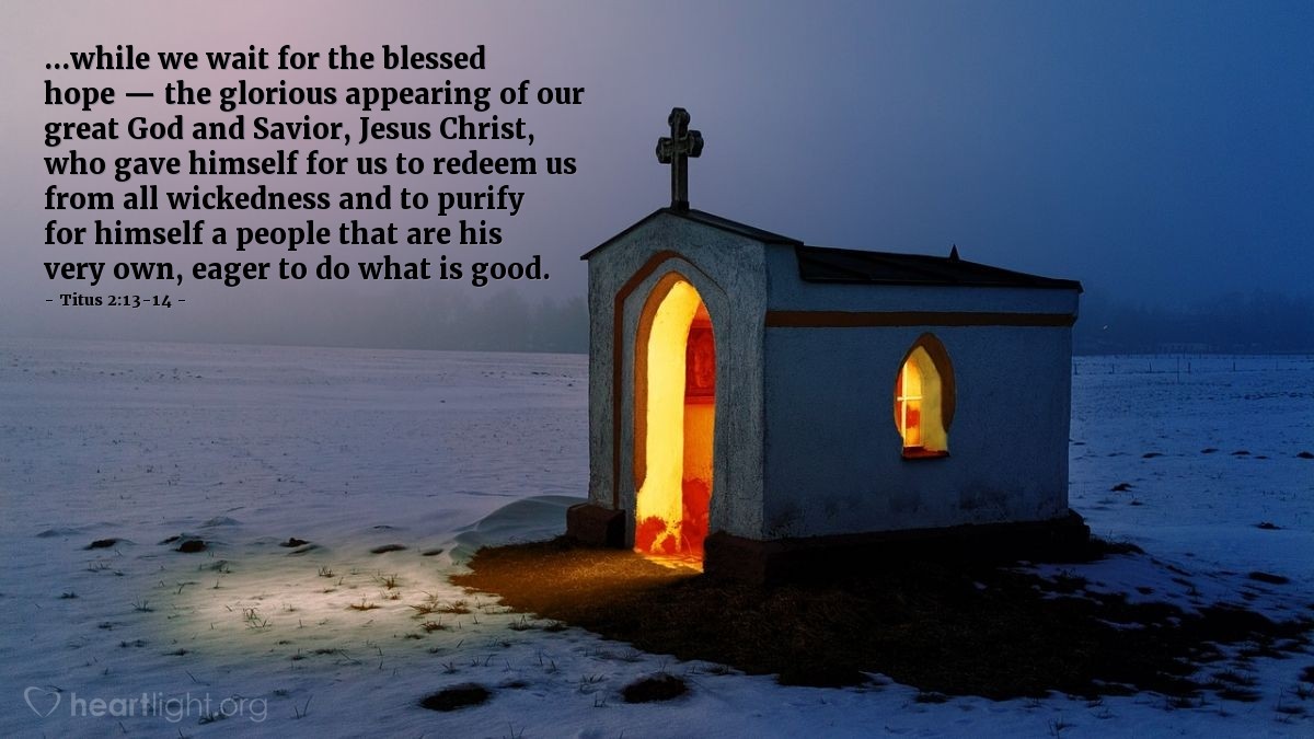 Illustration of Titus 2:13-14 — ...while we wait for the blessed hope — the glorious appearing of our great God and Savior, Jesus Christ, who gave himself for us to redeem us from all wickedness and to purify for himself a people that are his very own, eager to do what is good.