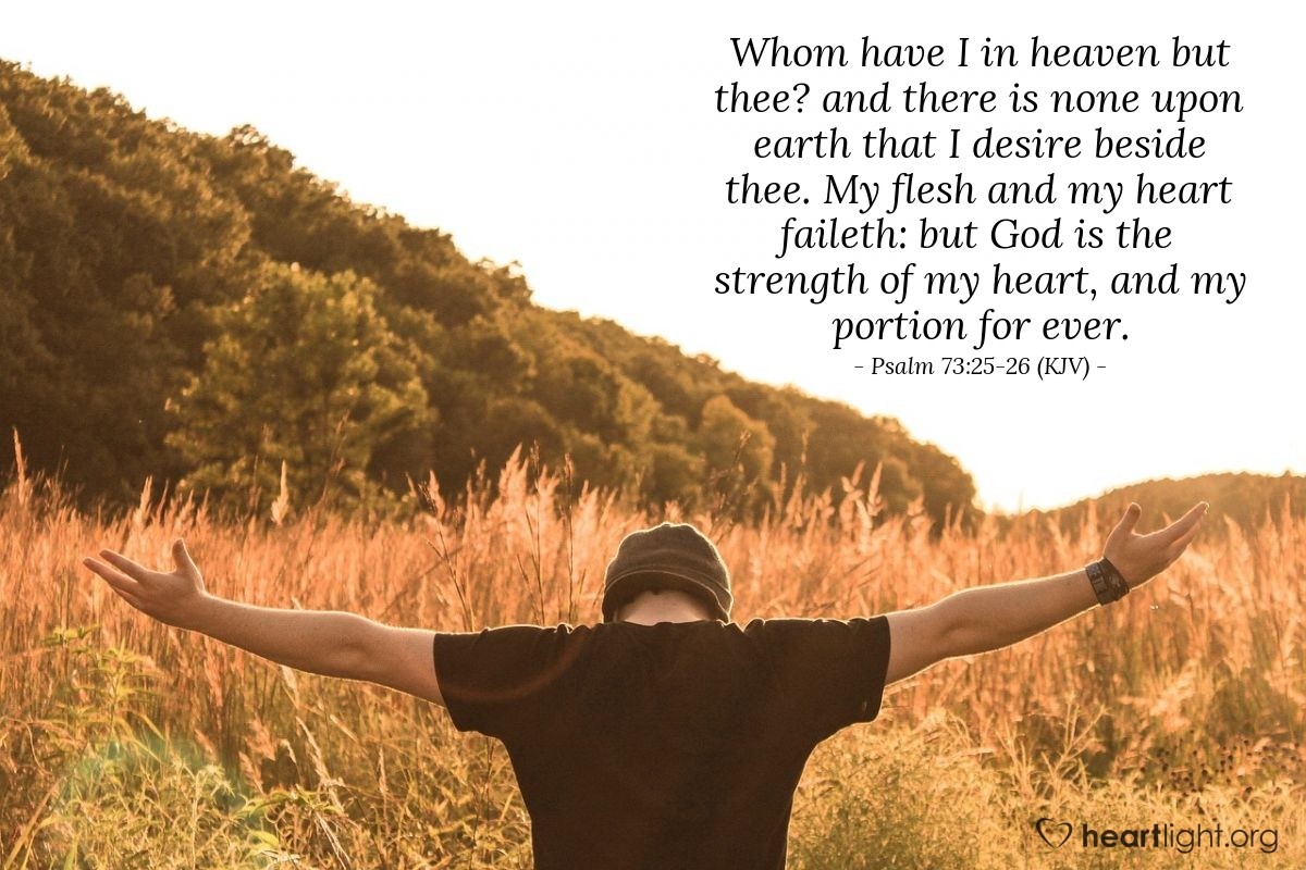 Illustration of Psalm 73:25-26 (KJV) — Whom have I in heaven but thee? and there is none upon earth that I desire beside thee. My flesh and my heart faileth: but God is the strength of my heart, and my portion for ever.