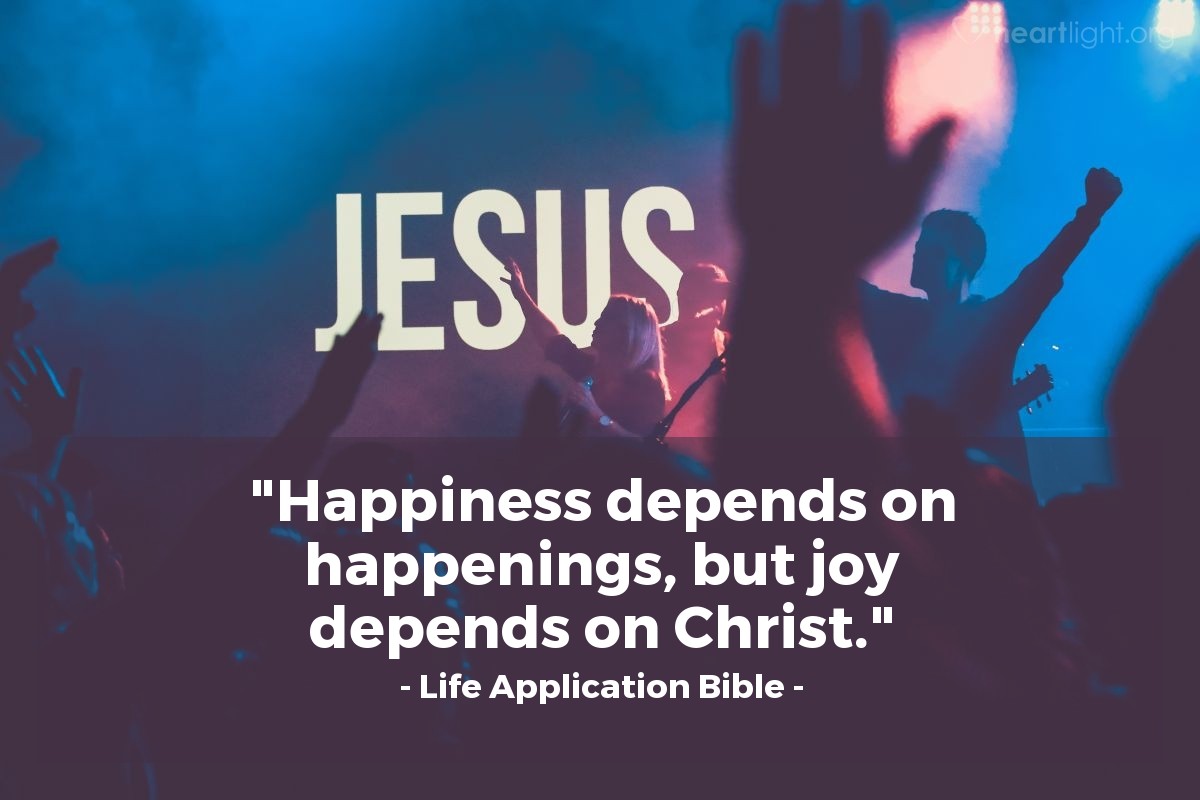 Illustration of Life Application Bible — "Happiness depends on happenings, but joy depends on Christ."