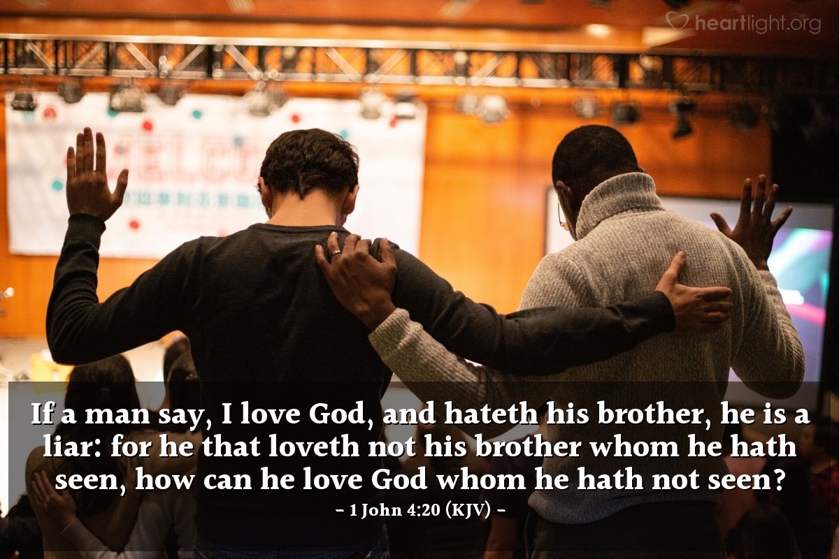 Illustration of 1 John 4:20 (KJV) — If a man say, I love God, and hateth his brother, he is a liar: for he that loveth not his brother whom he hath seen, how can he love God whom he hath not seen?
