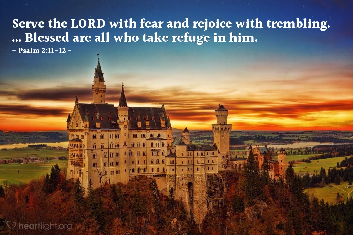 Psalm 2:11-12 | Serve the LORD with fear and rejoice with trembling. ... Blessed are all who take refuge in him.