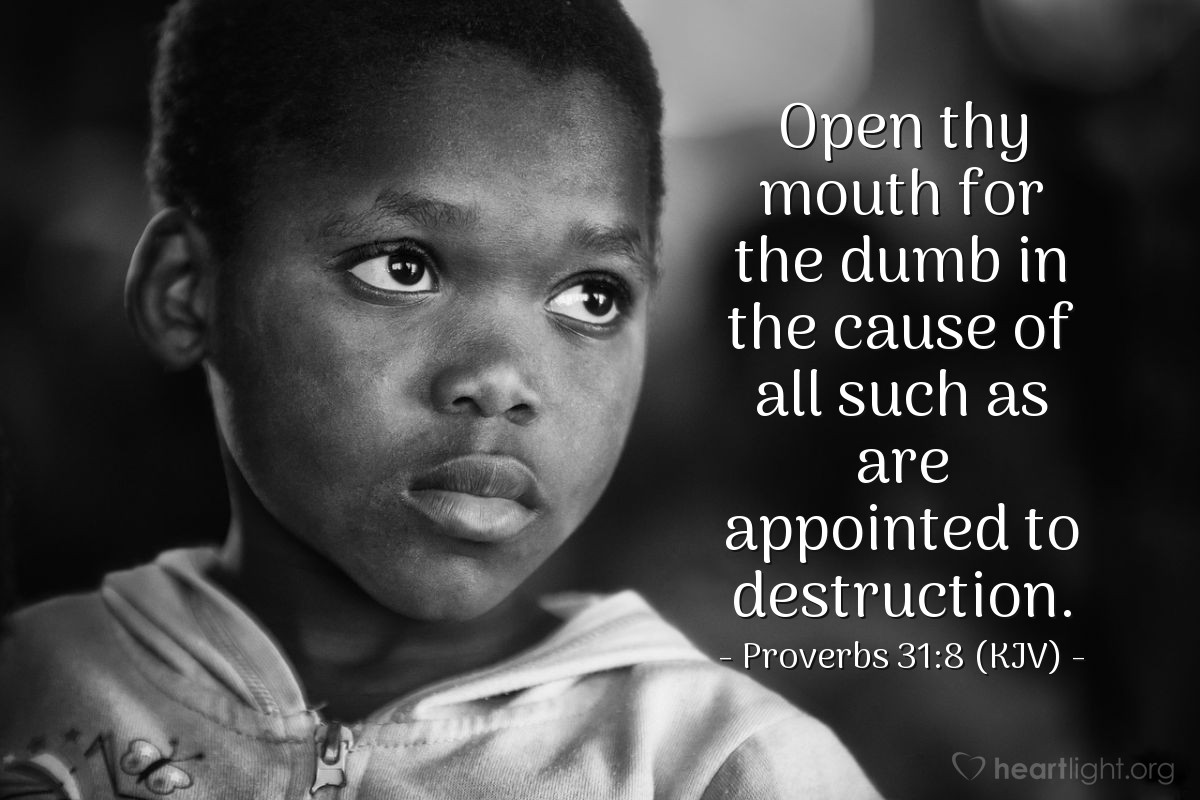 Illustration of Proverbs 31:8 (KJV) — Open thy mouth for the dumb in the cause of all such as are appointed to destruction.