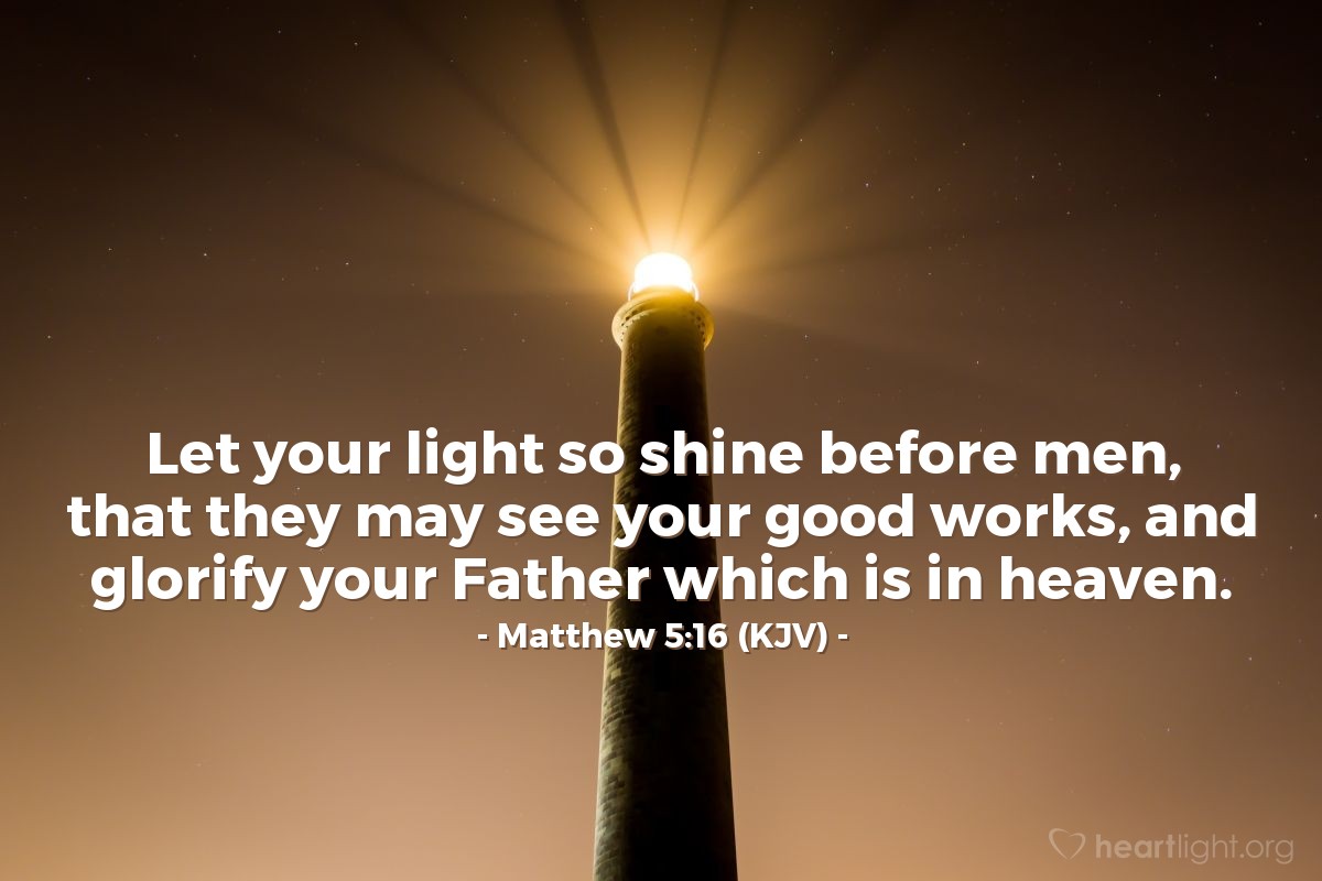 Illustration of Matthew 5:16 (KJV) — Let your light so shine before men, that they may see your good works, and glorify your Father which is in heaven. 
