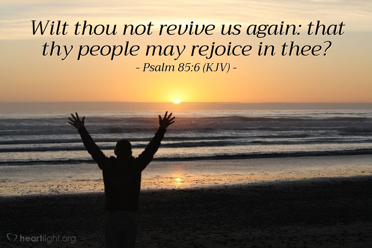 Illustration of Psalm 85:6 (KJV) — Wilt thou not revive us again: that thy people may rejoice in thee?