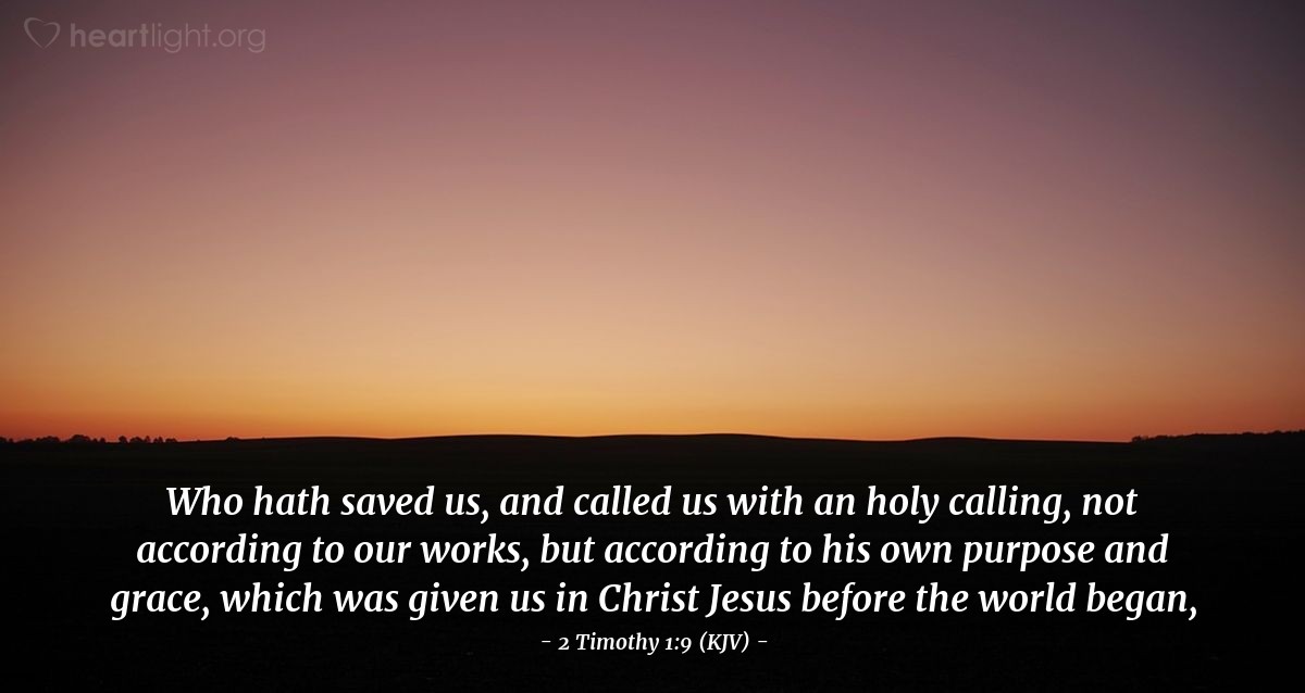 Illustration of 2 Timothy 1:9 (KJV) — Who hath saved us, and called us with an holy calling, not according to our works, but according to his own purpose and grace, which was given us in Christ Jesus before the world began,