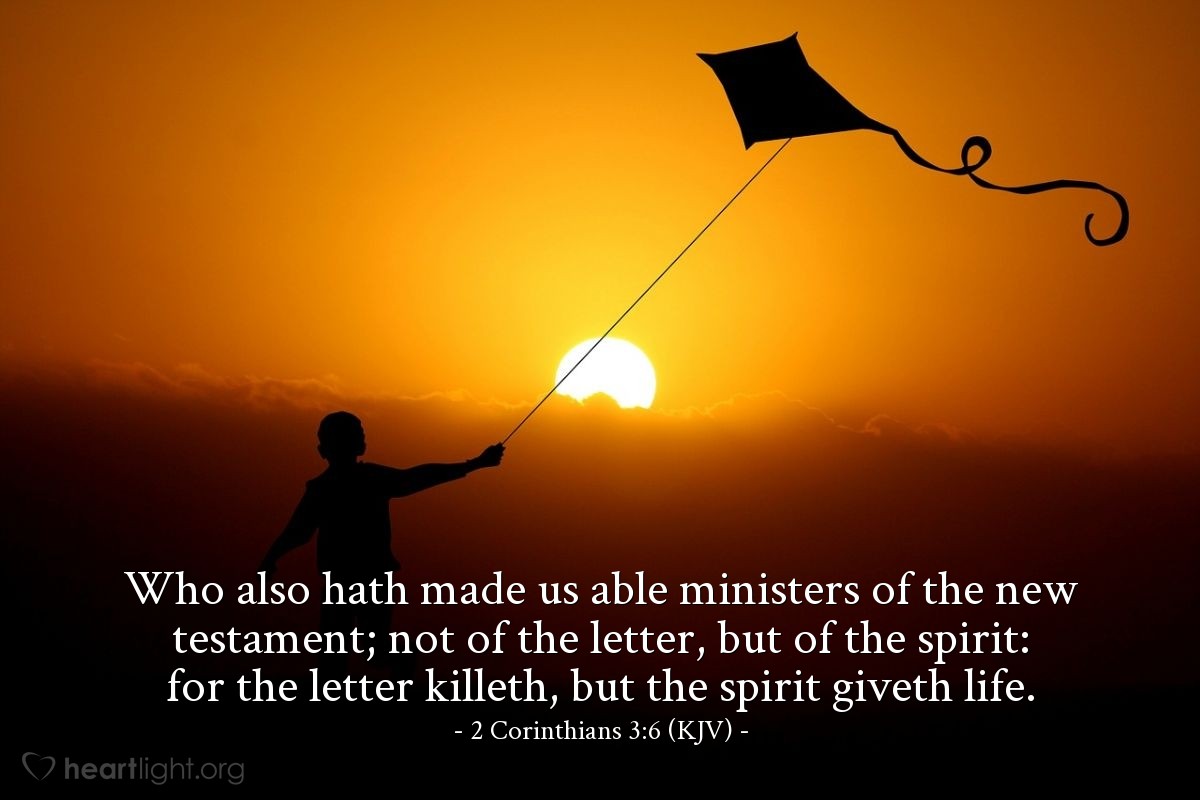 Illustration of 2 Corinthians 3:6 (KJV) — Who also hath made us able ministers of the new testament; not of the letter, but of the spirit: for the letter killeth, but the spirit giveth life.