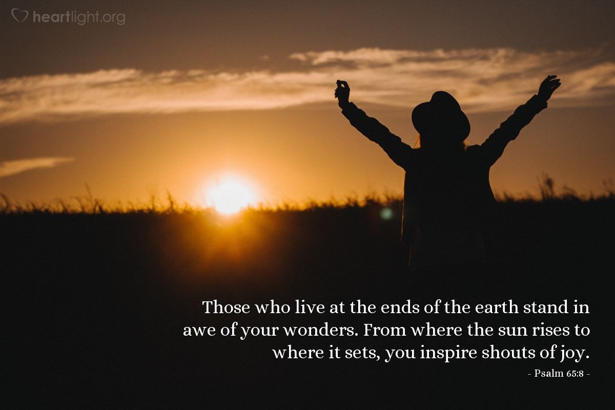 Illustration of Psalm 65:8 — Those who live at the ends of the earth stand in awe of your wonders. From where the sun rises to where it sets, you inspire shouts of joy.