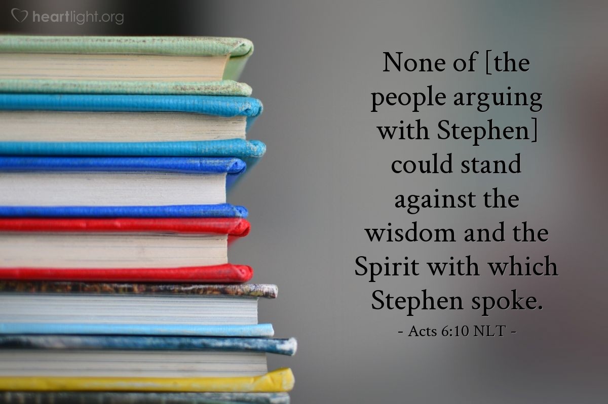 Illustration of Acts 6:10 NLT — None of [the people arguing with Stephen] could stand against the wisdom and the Spirit with which Stephen spoke.