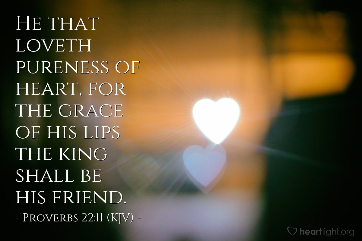 Illustration of Proverbs 22:11 (KJV) — He that loveth pureness of heart, for the grace of his lips the king shall be his friend.