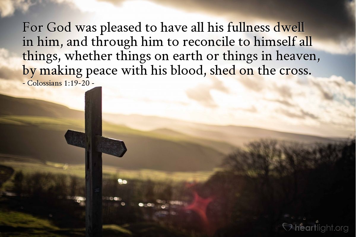 Illustration of Colossians 1:19-20 — For God was pleased to have all his fullness dwell in him, and through him to reconcile to himself all things, whether things on earth or things in heaven, by making peace with his blood, shed on the cross.