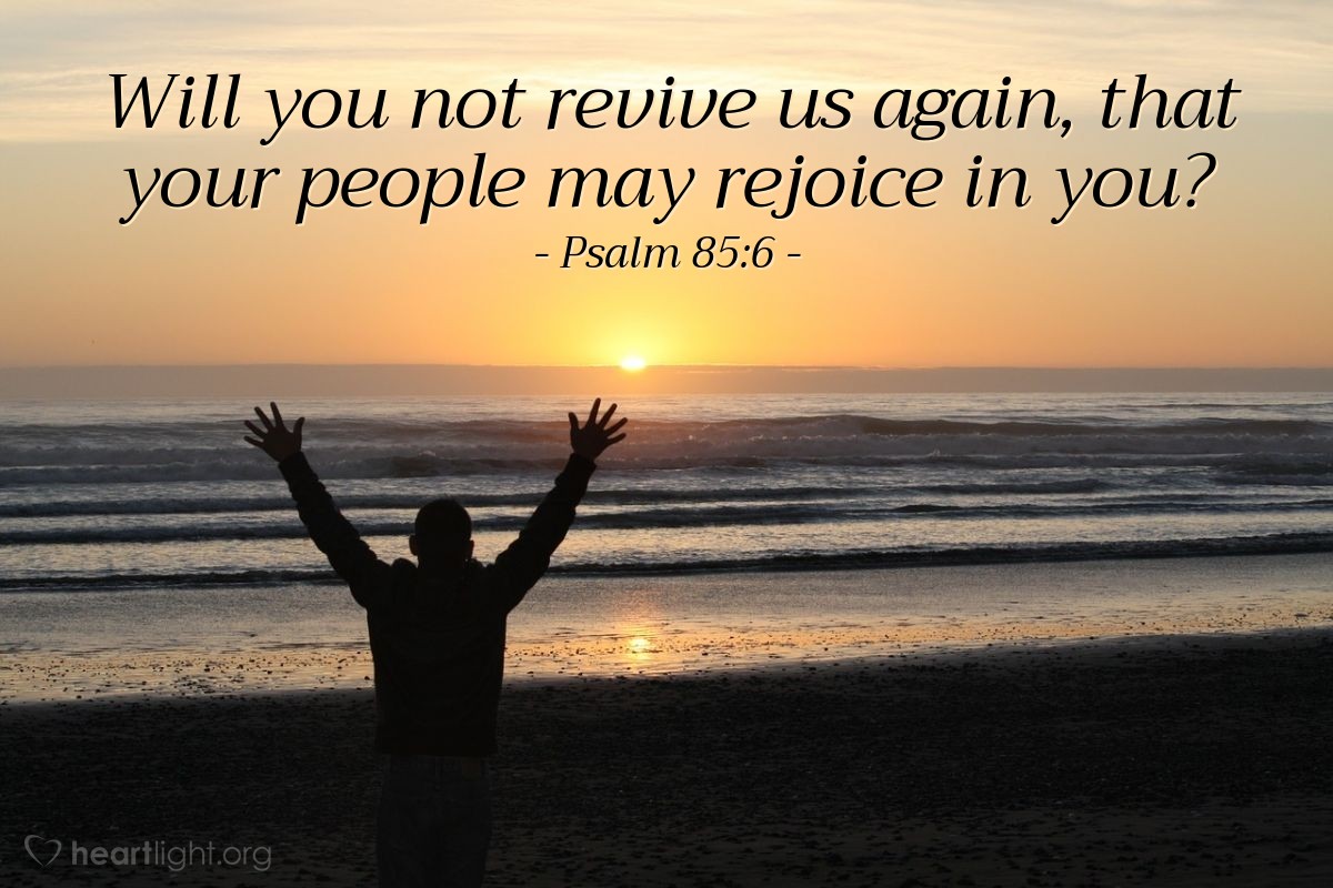 Illustration of Psalm 85:6 — Will you not revive us again, that your people may rejoice in you?