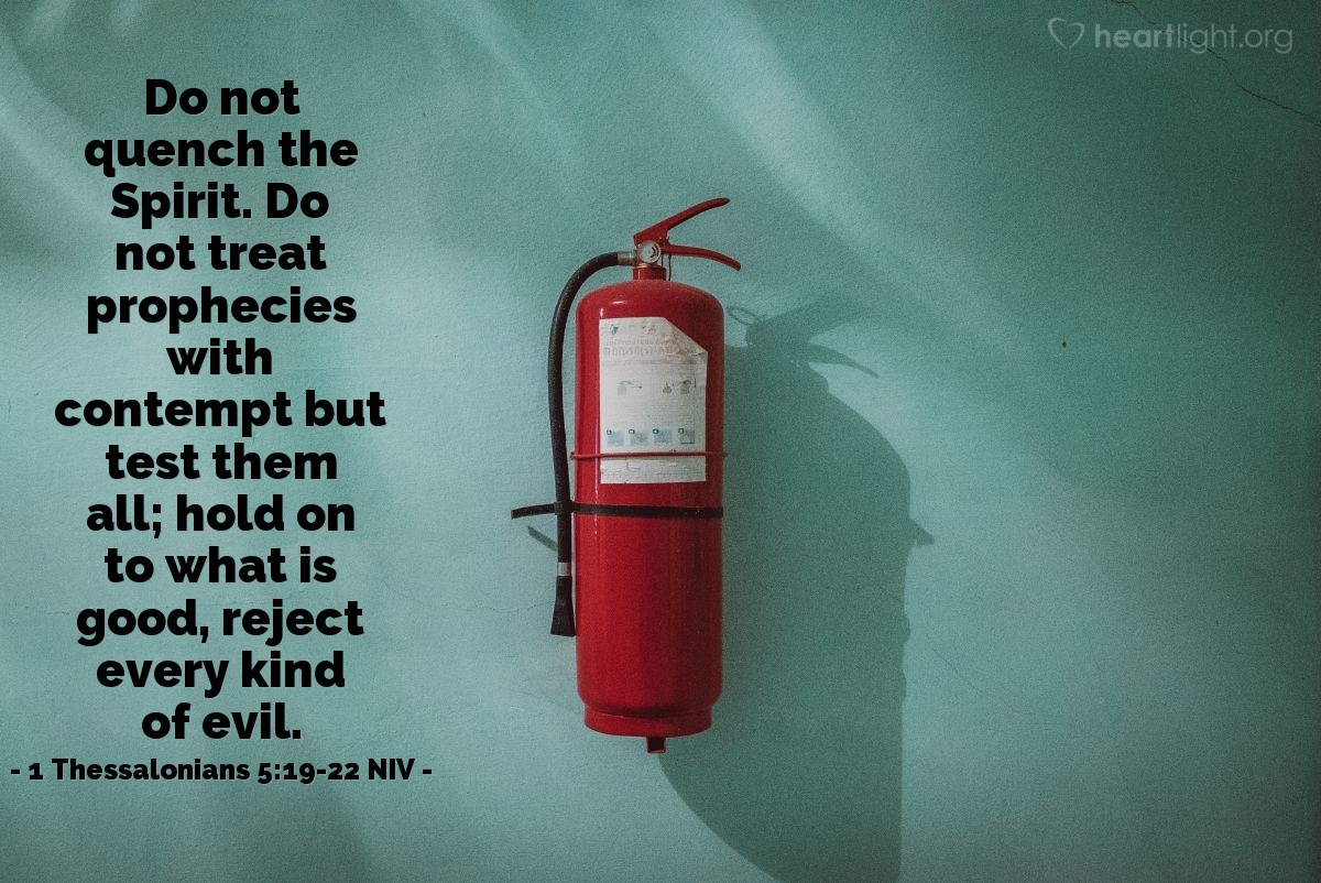 Illustration of 1 Thessalonians 5:19-22 NIV — Do not quench the Spirit. Do not treat prophecies with contempt but test them all; hold on to what is good, reject every kind of evil.